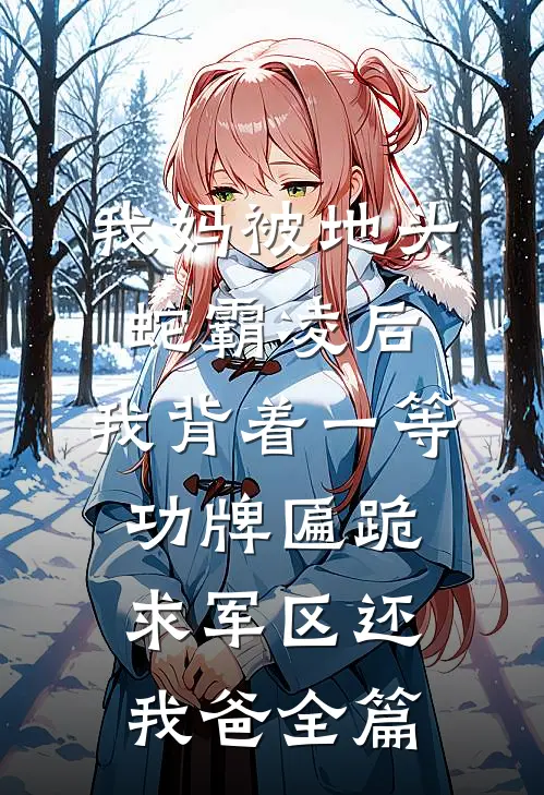 我妈被地头蛇霸凌后，我背着一等功牌匾跪求军区还我爸全篇