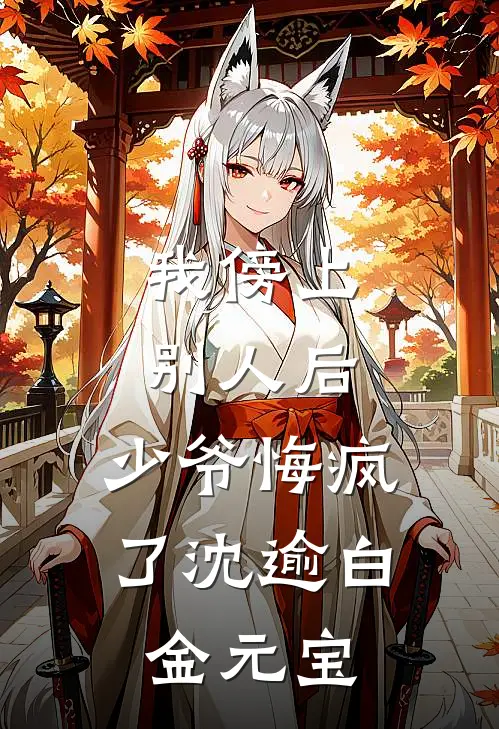 我傍上别人后，少爷悔疯了沈逾白金元宝