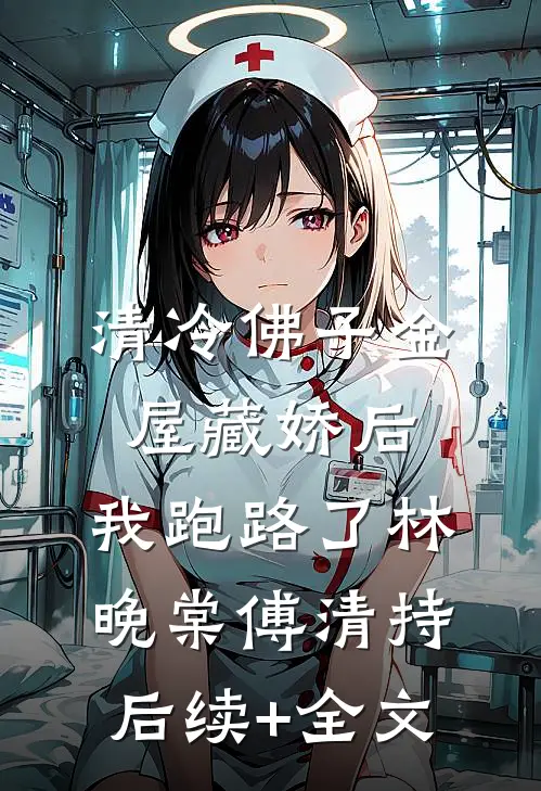 清冷佛子金屋藏娇后，我跑路了林晚棠傅清持后续+全文