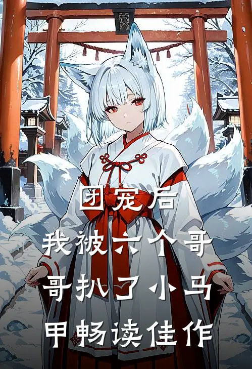 团宠后，我被六个哥哥扒了小马甲畅读佳作
