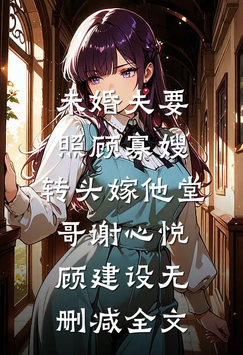 未婚夫要照顾寡嫂，转头嫁他堂哥谢心悦顾建设无删减全文