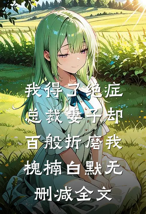 我得了绝症，总裁妻子却百般折磨我槐楠白默无删减全文
