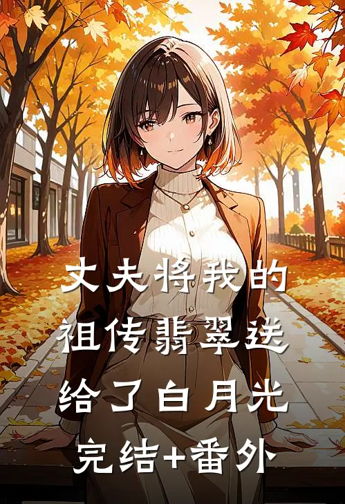 丈夫将我的祖传翡翠送给了白月光完结+番外