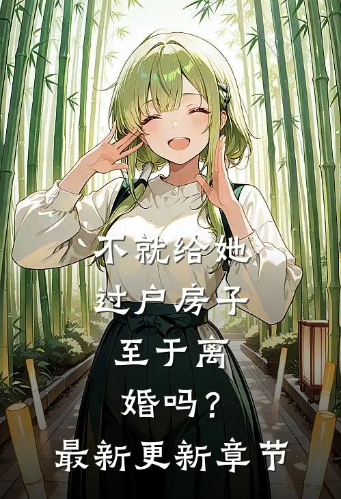 不就给她过户房子，至于离婚吗？最新更新章节