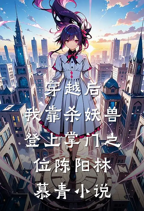 穿越后，我靠杀妖兽登上掌门之位陈阳林慕青小说