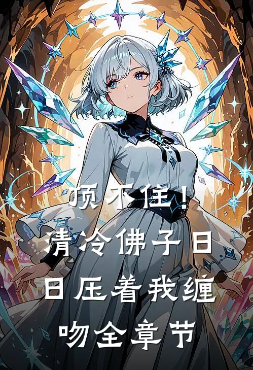 顶不住！清冷佛子日日压着我缠吻全章节