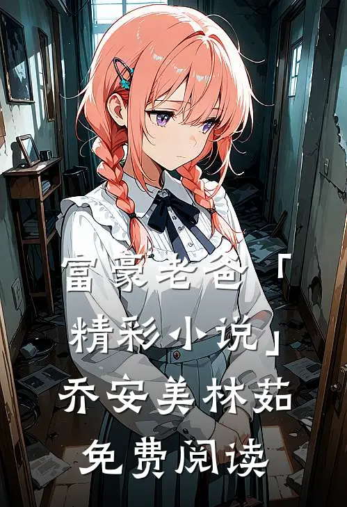 富豪老爸「精彩小说」乔安美林茹免费阅读