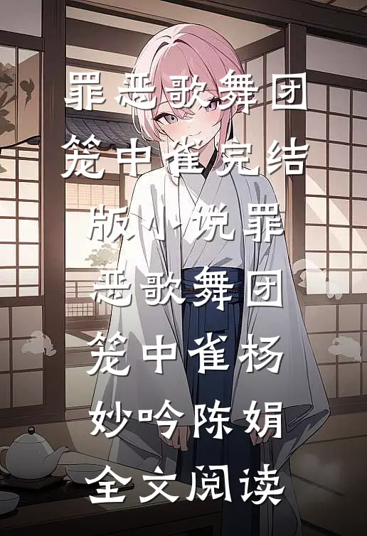 罪恶歌舞团：笼中雀完结版小说_罪恶歌舞团：笼中雀杨妙吟陈娟全文阅读