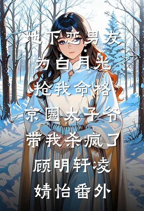 地下恋男友为白月光抢我命格，京圈太子爷带我杀疯了顾明轩凌婧怡 番外