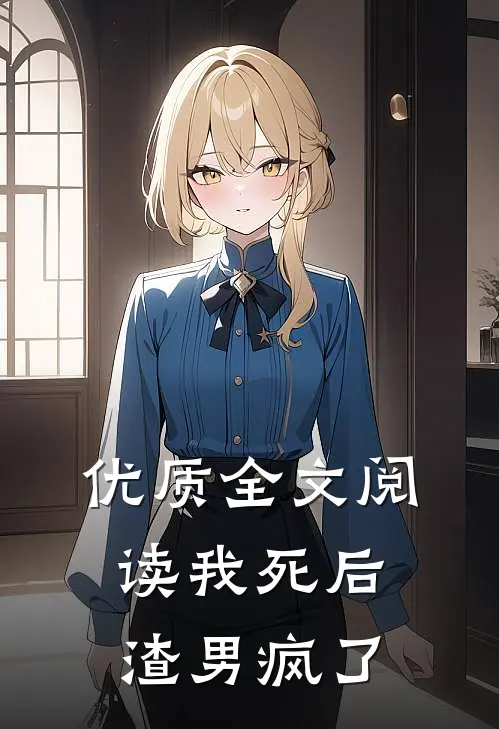 优质全文阅读我死后，渣男疯了