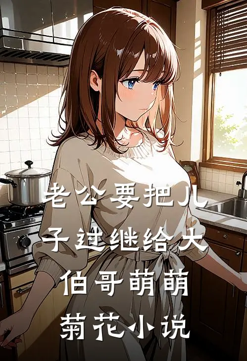 老公要把儿子过继给大伯哥萌萌菊花小说