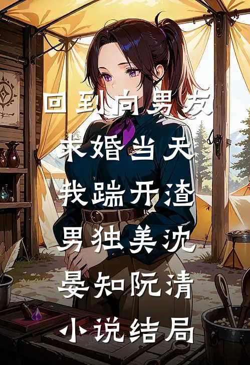 回到向男友求婚当天，我踹开渣男独美沈晏知阮清小说结局