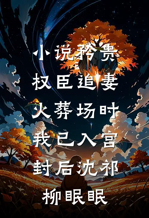 小说矜贵权臣追妻火葬场时，我已入宫封后(沈祁柳眠眠)