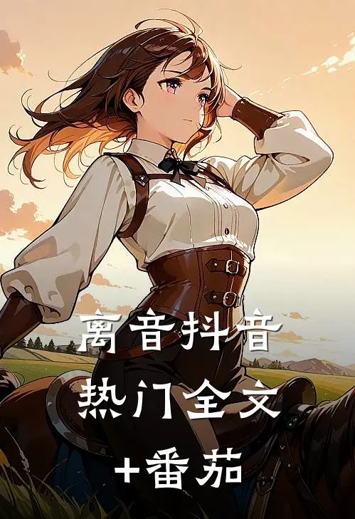 离音抖音热门全文+番茄