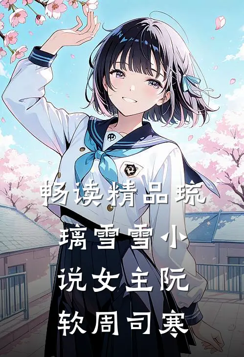 畅读精品琉璃雪雪小说女主阮软周司寒