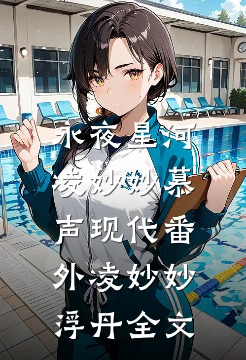 永夜星河：凌妙妙慕声现代番外凌妙妙浮丹全文