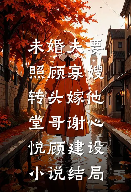 未婚夫要照顾寡嫂，转头嫁他堂哥谢心悦顾建设小说结局