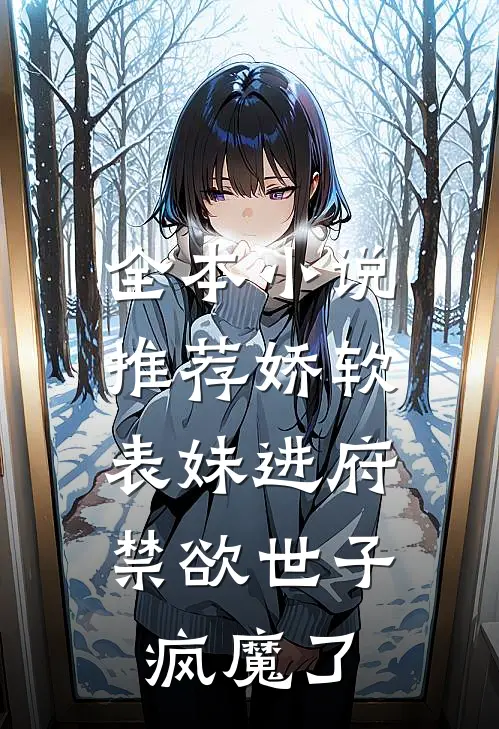 全本小说推荐娇软表妹进府：禁欲世子疯魔了