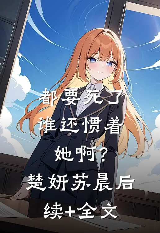 都要死了，谁还惯着她啊？楚妍苏晨后续+全文