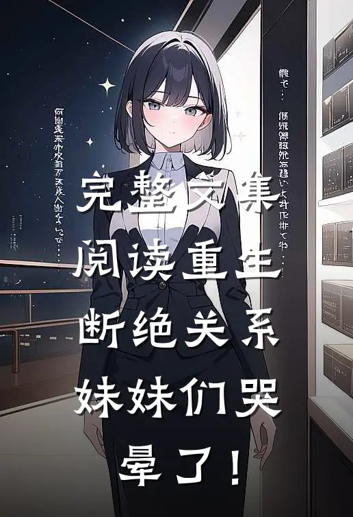 完整文集阅读重生断绝关系，妹妹们哭晕了！