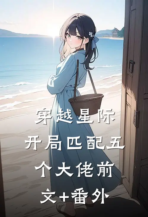 穿越星际，开局匹配五个大佬前文+番外