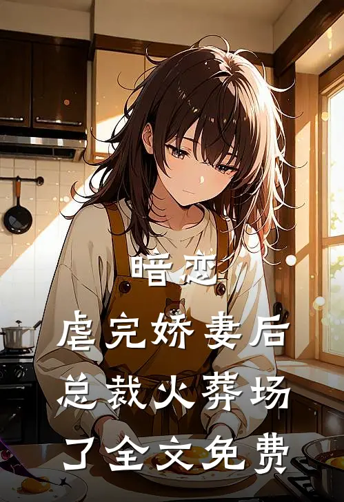 暗恋：虐完娇妻后，总裁火葬场了全文免费