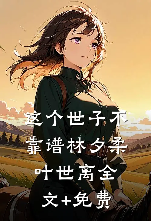这个世子不靠谱林夕柔叶世离全文+免费
