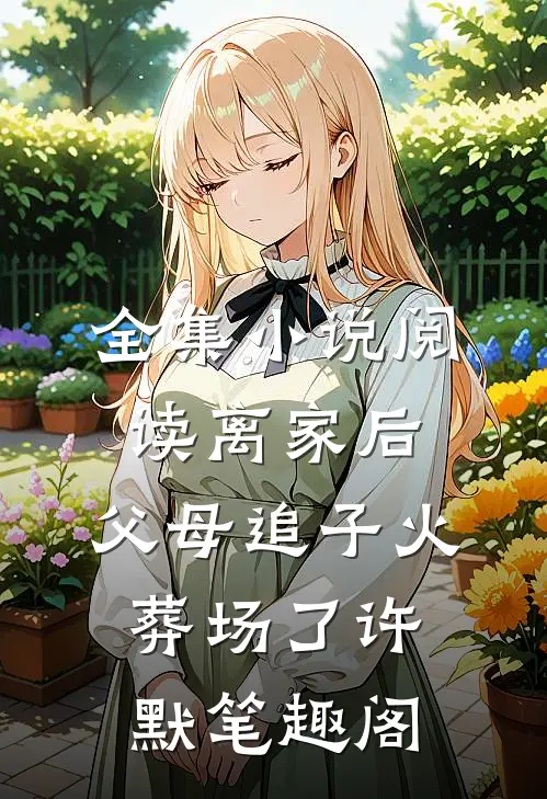 全集小说阅读离家后,父母追子火葬场了许默笔趣阁