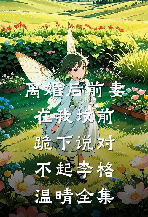 离婚后前妻在我坟前跪下说对不起李格温晴 全集