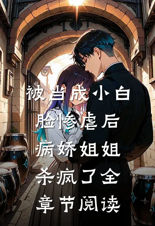 被当成小白脸惨虐后，病娇姐姐杀疯了全章节阅读