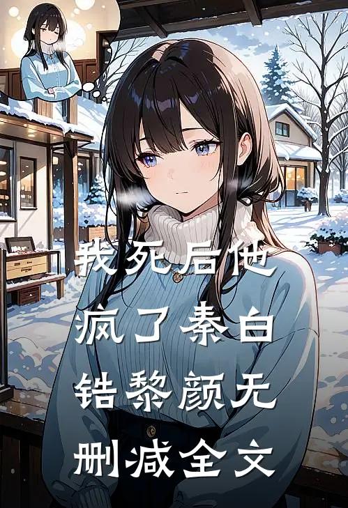 我死后他疯了秦白锆黎颜无删减全文