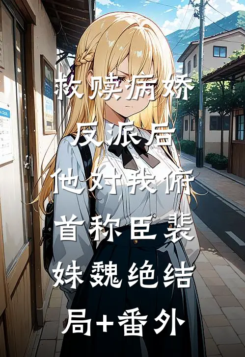 救赎病娇反派后，他对我俯首称臣裴姝魏绝结局+番外