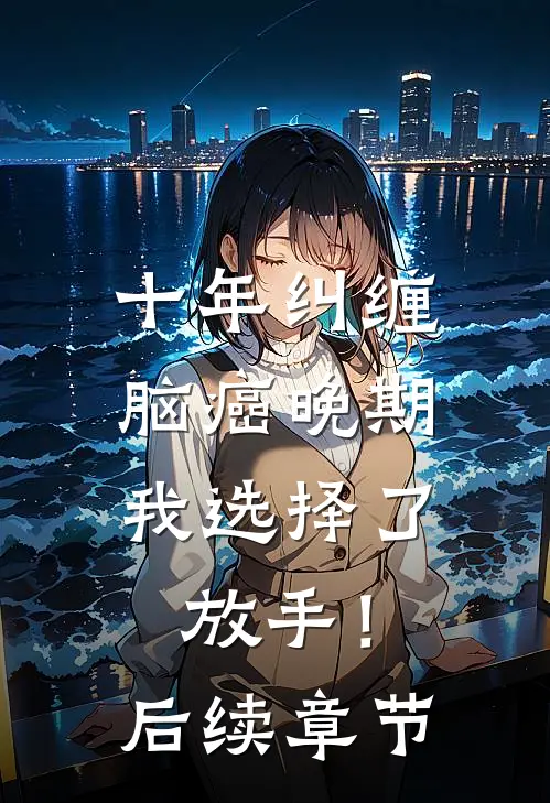 十年纠缠：脑癌晚期，我选择了放手！后续章节