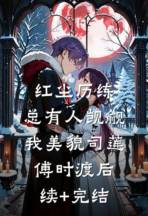 红尘历练：总有人觊觎我美貌司莲傅时渡后续+完结
