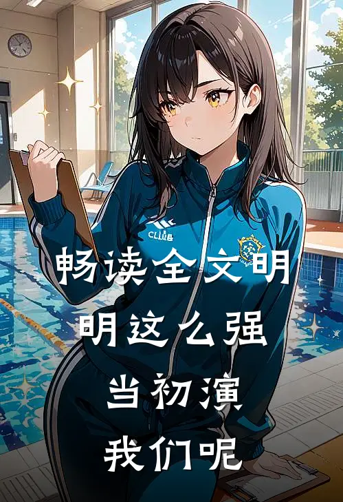 畅读全文明明这么强，当初演我们呢