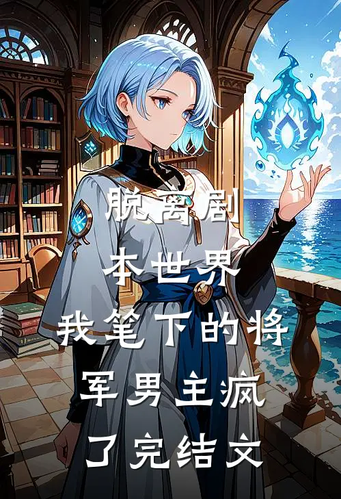 脱离剧本世界，我笔下的将军男主疯了完结文