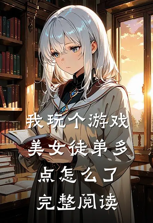 我玩个游戏，美女徒弟多点怎么了完整阅读