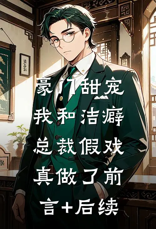 豪门甜宠：我和洁癖总裁假戏真做了前言+后续