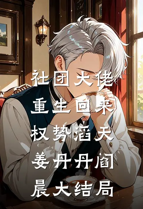 社团大佬重生回来，权势滔天姜丹丹阎晨大结局