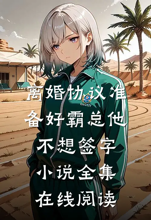 离婚协议准备好霸总他不想签字小说全集在线阅读