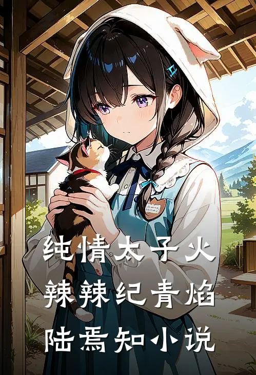 纯情太子火辣辣纪青焰陆焉知小说