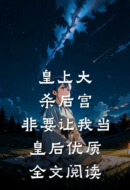 皇上大杀后宫，非要让我当皇后优质全文阅读