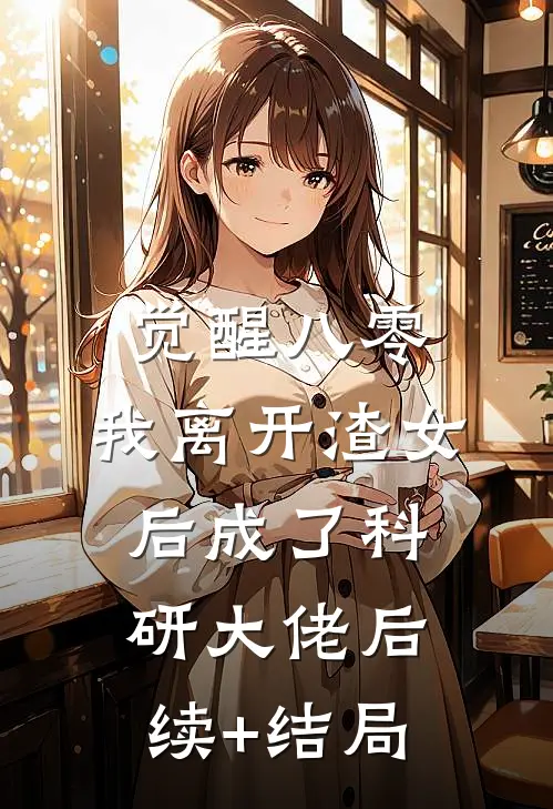 觉醒八零，我离开渣女后成了科研大佬后续+结局