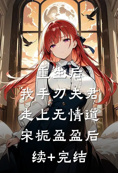 重生后，我手刃夫君，走上无情道宋栀盈盈后续+完结