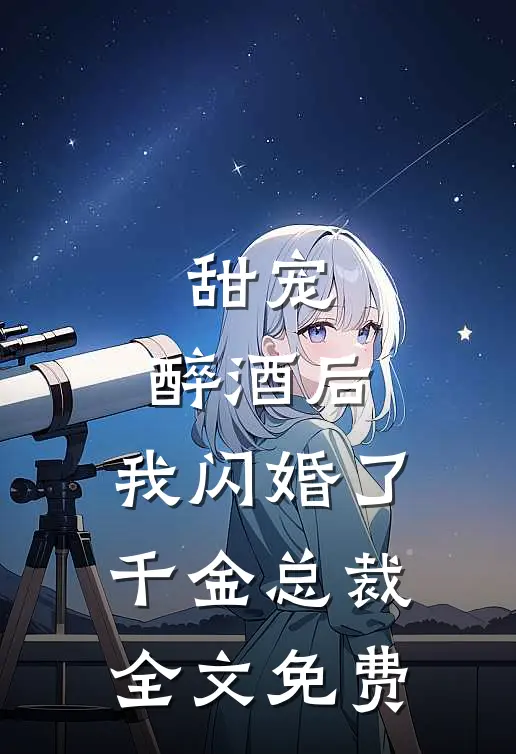甜宠：醉酒后，我闪婚了千金总裁全文免费