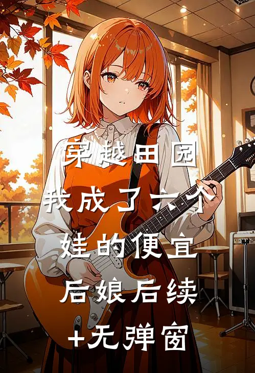 穿越田园：我成了六个娃的便宜后娘后续+无弹窗