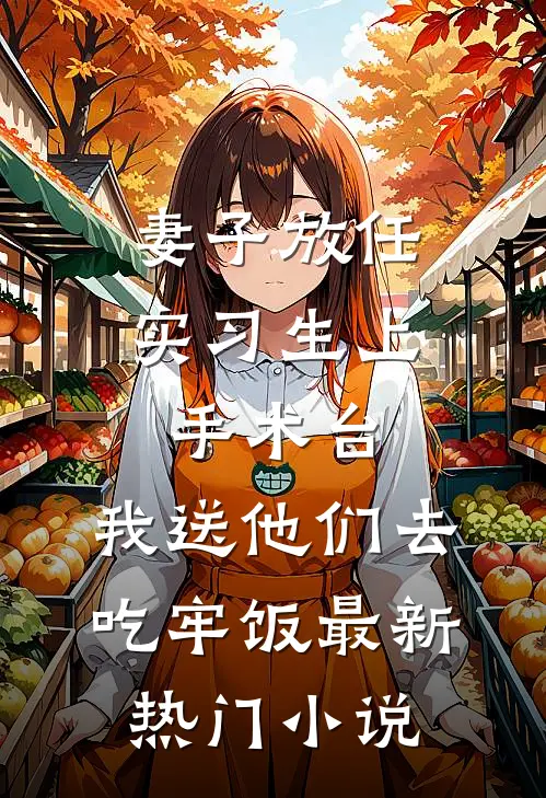 妻子放任实习生上手术台，我送他们去吃牢饭最新热门小说