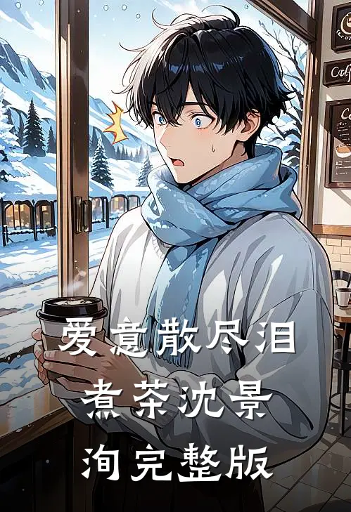 爱意散尽泪煮茶沈景洵完整版