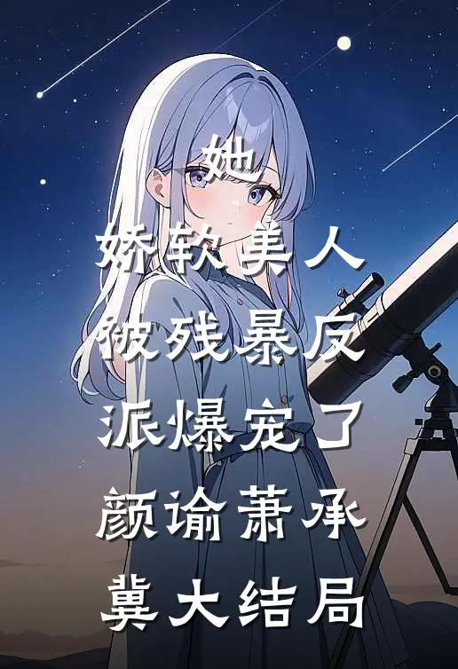 她，娇软美人，被残暴反派爆宠了颜谕萧承冀大结局