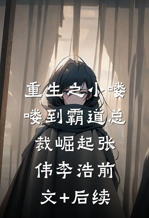 重生之小喽喽到霸道总裁崛起张伟李浩前文+后续